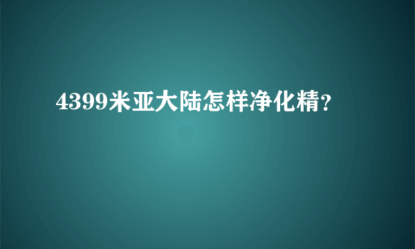 4399米亚大陆怎样净化精？