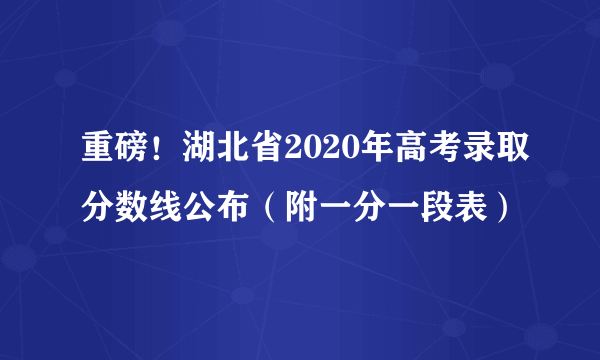 重磅！湖北省2020年高考录取分数线公布（附一分一段表）