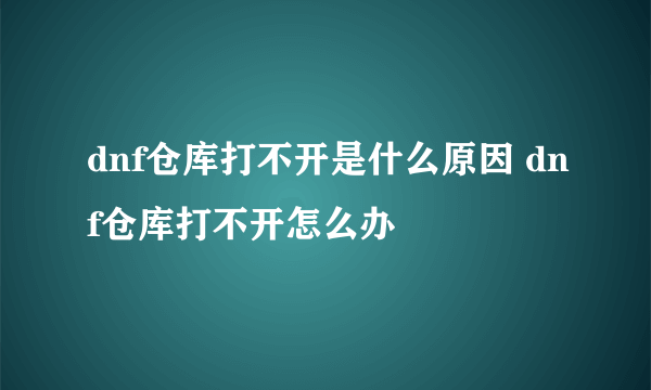 dnf仓库打不开是什么原因 dnf仓库打不开怎么办