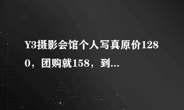 Y3摄影会馆个人写真原价1280，团购就158，到底有没有什么猫腻？要注意什么？