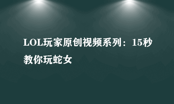 LOL玩家原创视频系列：15秒教你玩蛇女