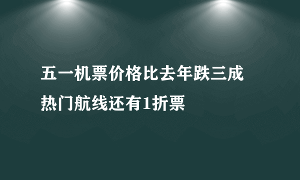 五一机票价格比去年跌三成 热门航线还有1折票