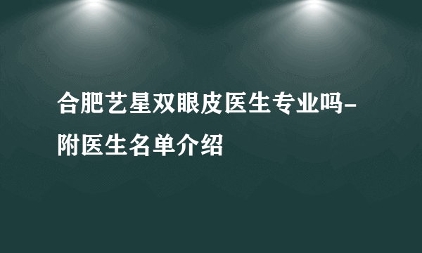 合肥艺星双眼皮医生专业吗-附医生名单介绍