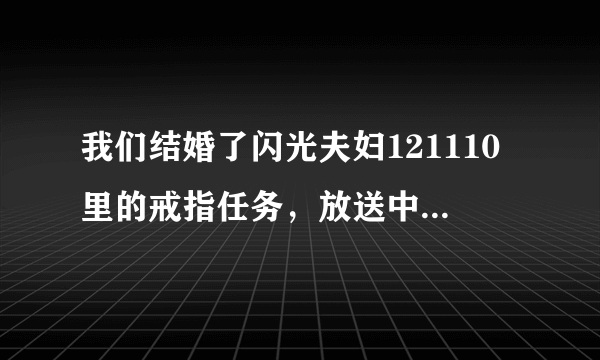 我们结婚了闪光夫妇121110里的戒指任务，放送中，ZE A唱的叫什么？