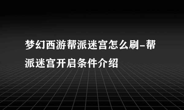 梦幻西游帮派迷宫怎么刷-帮派迷宫开启条件介绍