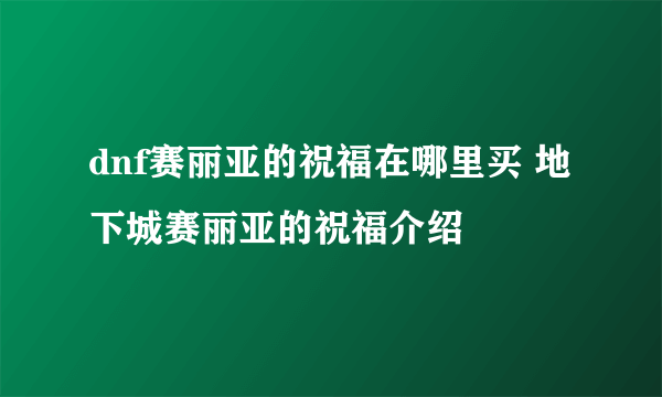 dnf赛丽亚的祝福在哪里买 地下城赛丽亚的祝福介绍