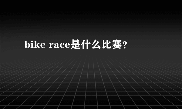 bike race是什么比赛？