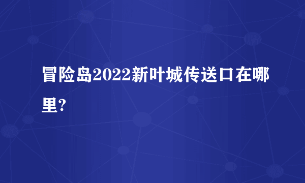 冒险岛2022新叶城传送口在哪里?