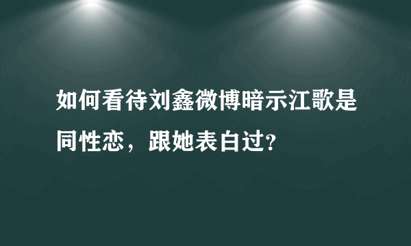 如何看待刘鑫微博暗示江歌是同性恋，跟她表白过？