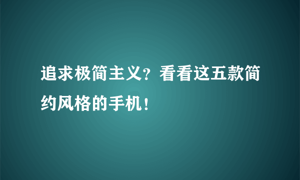 追求极简主义？看看这五款简约风格的手机！