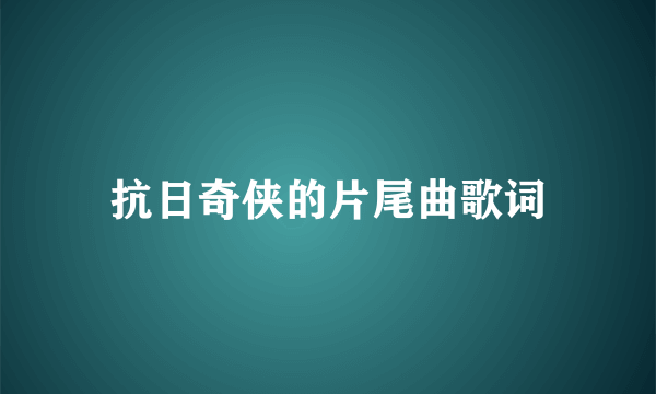 抗日奇侠的片尾曲歌词