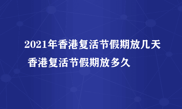 2021年香港复活节假期放几天 香港复活节假期放多久