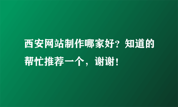 西安网站制作哪家好？知道的帮忙推荐一个，谢谢！