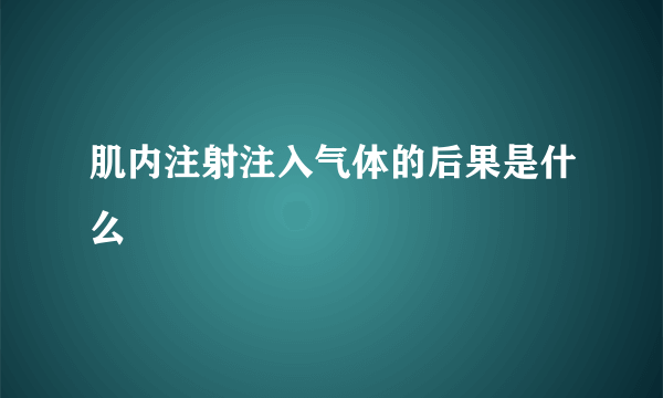 肌内注射注入气体的后果是什么