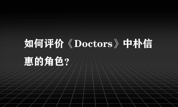 如何评价《Doctors》中朴信惠的角色？