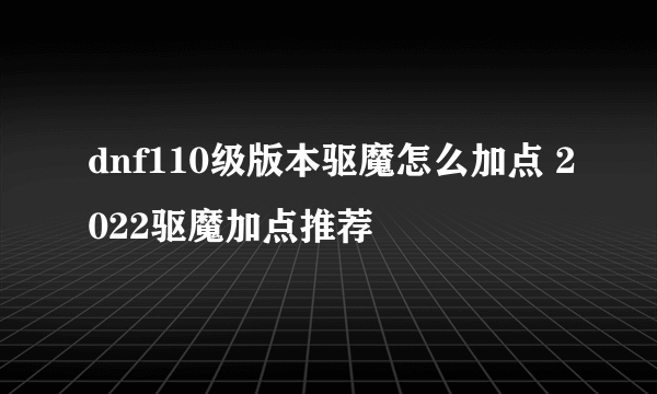 dnf110级版本驱魔怎么加点 2022驱魔加点推荐