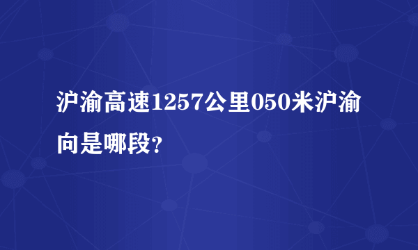 沪渝高速1257公里050米沪渝向是哪段？