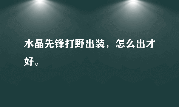 水晶先锋打野出装，怎么出才好。