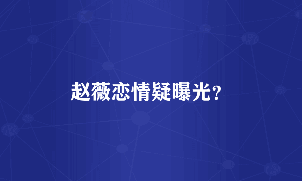 赵薇恋情疑曝光？