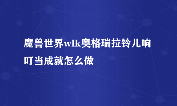 魔兽世界wlk奥格瑞拉铃儿响叮当成就怎么做