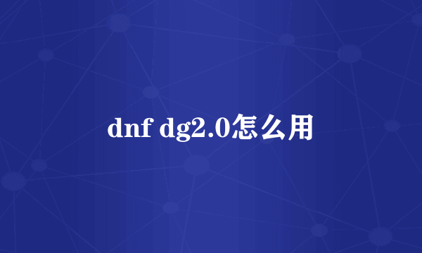 dnf dg2.0怎么用