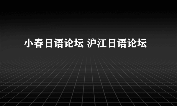 小春日语论坛 沪江日语论坛