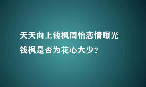 天天向上钱枫周怡恋情曝光 钱枫是否为花心大少？