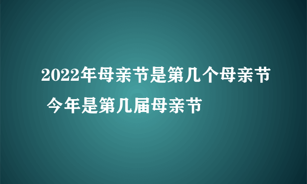 2022年母亲节是第几个母亲节 今年是第几届母亲节