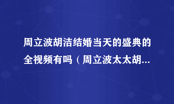 周立波胡洁结婚当天的盛典的全视频有吗（周立波太太胡洁的简介）