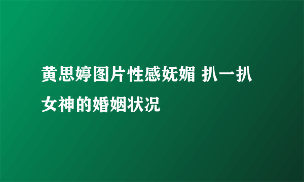 黄思婷图片性感妩媚 扒一扒女神的婚姻状况