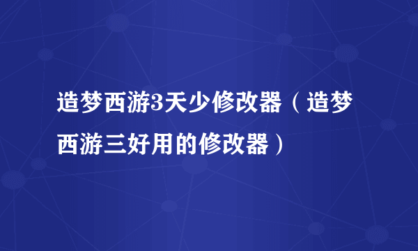 造梦西游3天少修改器（造梦西游三好用的修改器）