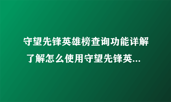 守望先锋英雄榜查询功能详解 了解怎么使用守望先锋英雄榜查询功能