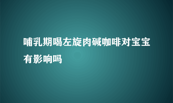 哺乳期喝左旋肉碱咖啡对宝宝有影响吗