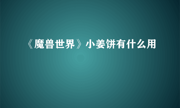 《魔兽世界》小姜饼有什么用