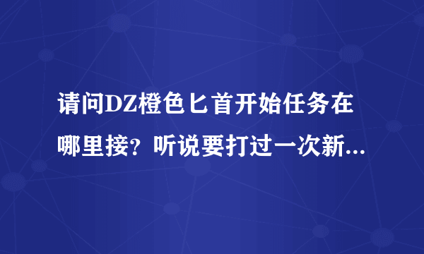 请问DZ橙色匕首开始任务在哪里接？听说要打过一次新3副本的？