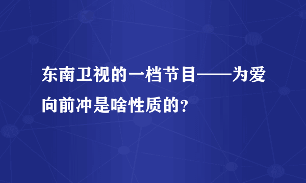 东南卫视的一档节目——为爱向前冲是啥性质的？