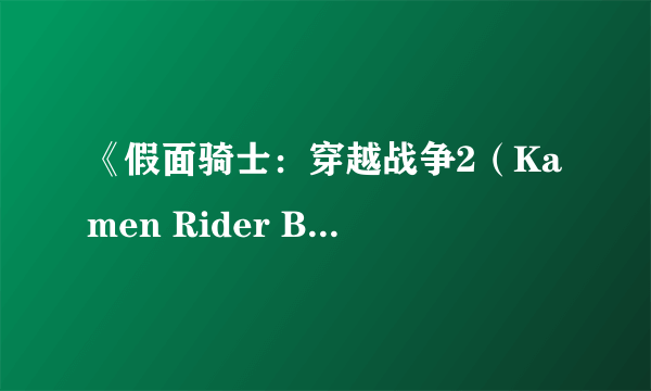 《假面骑士：穿越战争2（Kamen Rider Battride War II）》变身展示 乱舞斩杀