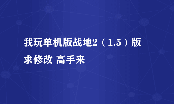 我玩单机版战地2（1.5）版 求修改 高手来