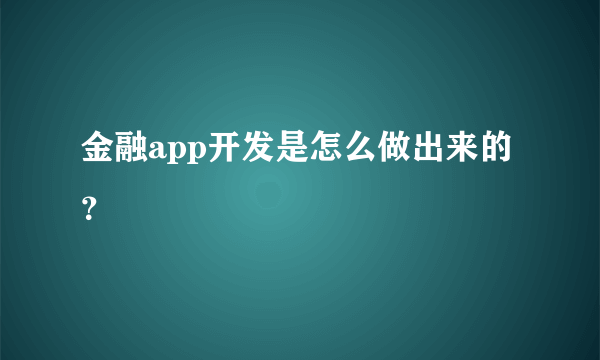 金融app开发是怎么做出来的？