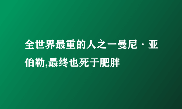 全世界最重的人之一曼尼·亚伯勒,最终也死于肥胖