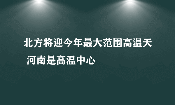 北方将迎今年最大范围高温天 河南是高温中心