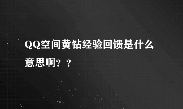 QQ空间黄钻经验回馈是什么意思啊？？