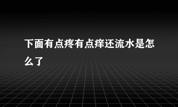 下面有点疼有点痒还流水是怎么了