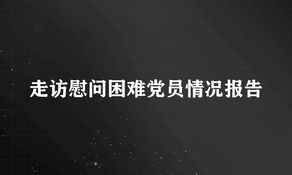 走访慰问困难党员情况报告