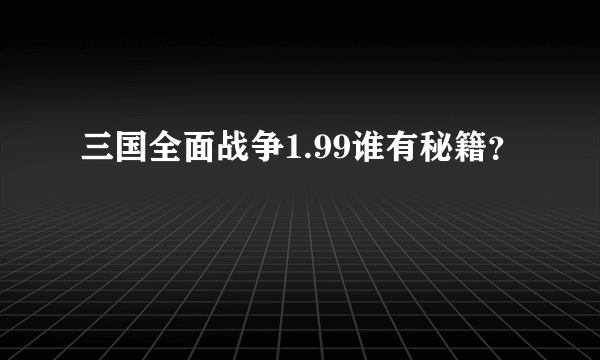 三国全面战争1.99谁有秘籍？