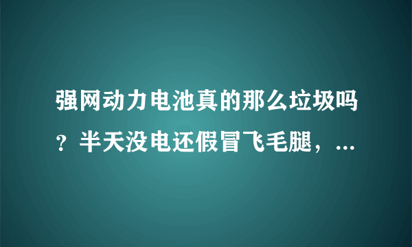 强网动力电池真的那么垃圾吗？半天没电还假冒飞毛腿，真恶心！