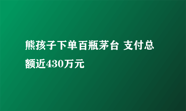 熊孩子下单百瓶茅台 支付总额近430万元