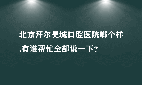 北京拜尔昊城口腔医院啷个样,有谁帮忙全部说一下？