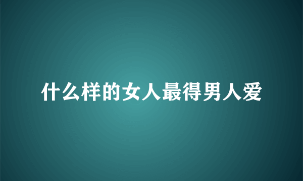 什么样的女人最得男人爱