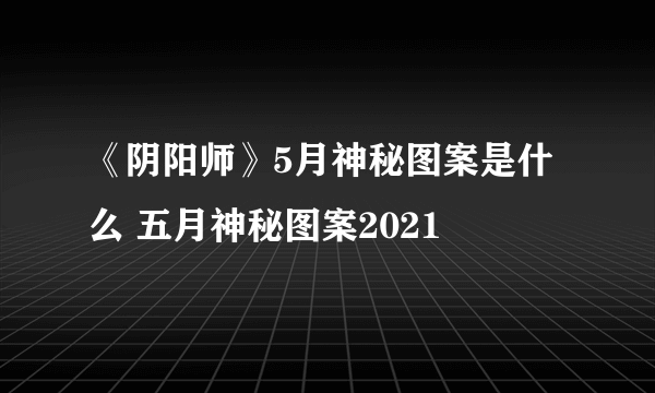 《阴阳师》5月神秘图案是什么 五月神秘图案2021